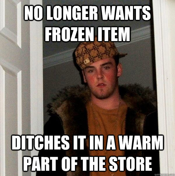 No longer wants frozen item Ditches it in a warm part of the store - No longer wants frozen item Ditches it in a warm part of the store  Scumbag Steve