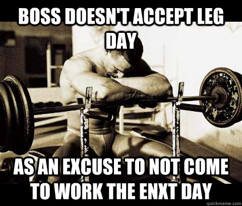 Boss doesn't accept leg day  as an excuse to not come to work the enxt day  Bodybuilder Problems