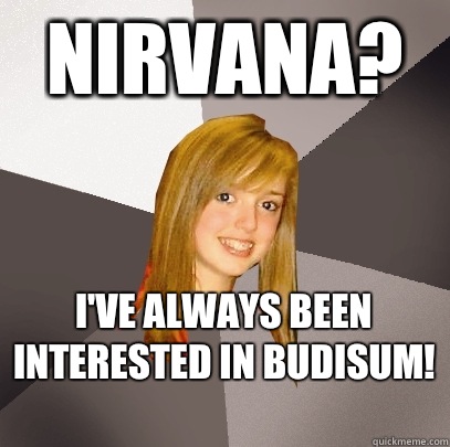 Nirvana? I've always been interested in budisum!   Musically Oblivious 8th Grader