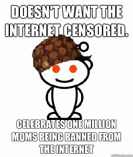 Doesn't want the internet censored. Celebrates One Million Moms being banned from the internet   Scumbag Reddit