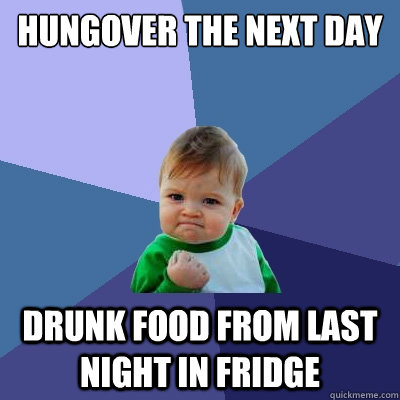 Hungover the next day Drunk food from last night in fridge  Success Kid