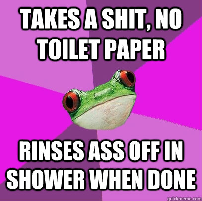 takes a shit, no toilet paper rinses ass off in shower when done  - takes a shit, no toilet paper rinses ass off in shower when done   Foul Bachelorette Frog