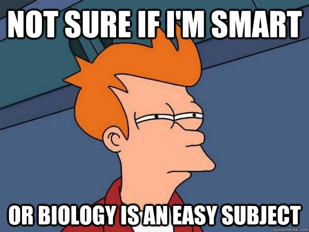 Not sure if I'm smart Or biology is an easy subject  Futurama Fry