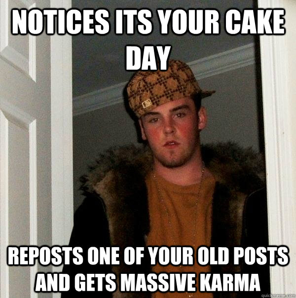 Notices its your cake day Reposts one of your old posts and gets massive karma  Scumbag Steve