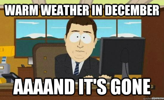 warm weather in december AAAAND It's GONE  aaaand its gone