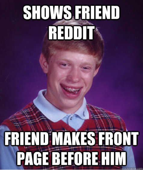 Shows friend reddit friend makes front page before him - Shows friend reddit friend makes front page before him  Bad Luck Brian