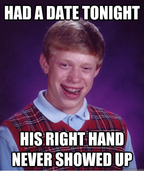 Had a date tonight His right hand never showed up - Had a date tonight His right hand never showed up  Bad Luck Brian