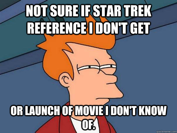 Not sure if Star Trek reference I don't get Or launch of movie I don't know of.  Futurama Fry