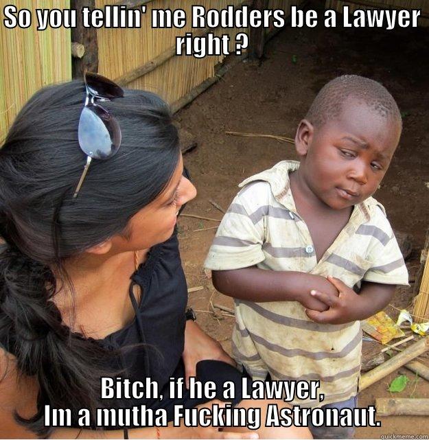 SO YOU TELLIN' ME RODDERS BE A LAWYER RIGHT ? BITCH, IF HE A LAWYER, IM A MUTHA FUCKING ASTRONAUT. Skeptical Third World Kid