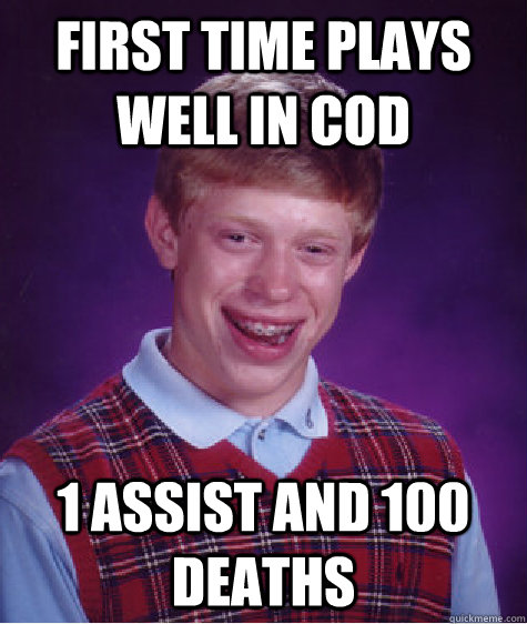 First time plays well in COD 1 Assist and 100 Deaths - First time plays well in COD 1 Assist and 100 Deaths  Bad Luck Brian