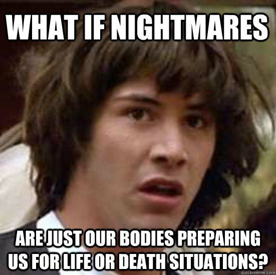 What if Nightmares are just our bodies preparing us for life or death situations?  conspiracy keanu