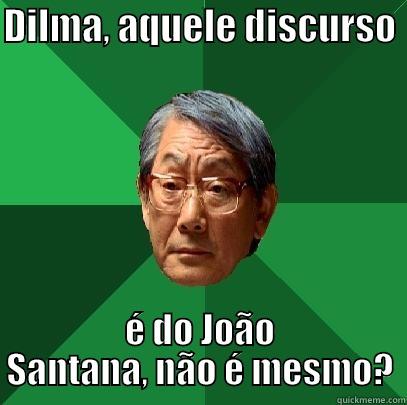 DILMA, AQUELE DISCURSO  É DO JOÃO SANTANA, NÃO É MESMO? High Expectations Asian Father