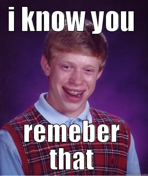 I KNOW YOU REMEBER THAT Bad Luck Brian