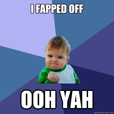 I fapped off ooh yah  Success Kid