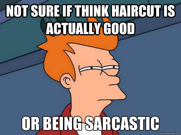 Not sure if think haircut is actually good or being sarcastic  Futurama Fry