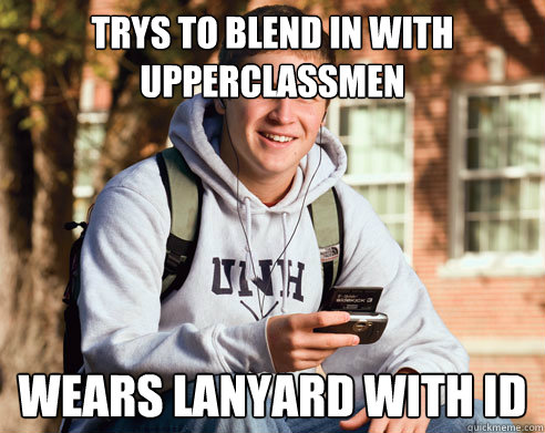 Trys to blend in with upperclassmen  wears lanyard with id  College Freshman