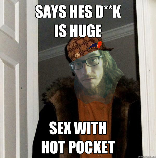 says hes d**k
is huge sex with 
hot pocket  