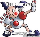 Keep your swag tight  And your gloves white   Mr Mime