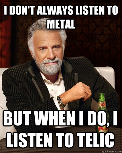 I Don't Always Listen to Metal but when I do, I listen to Telic  The Most Interesting Man In The World