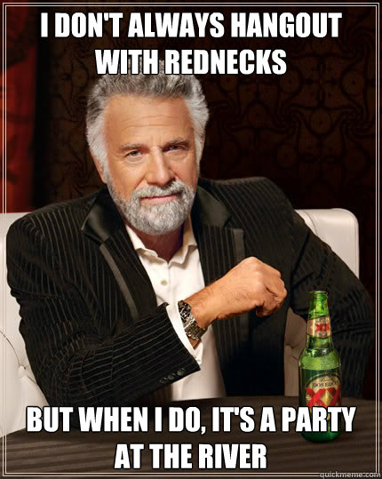 I don't always hangout with rednecks but when i do, it's a party at the river  Dos Equis man