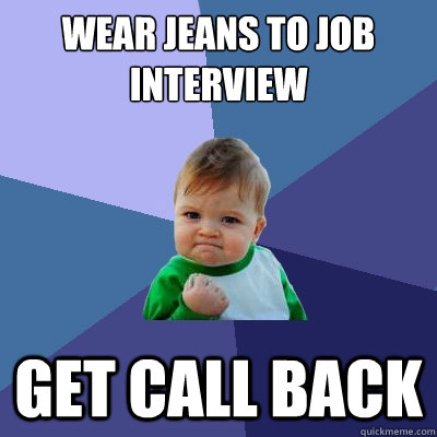 Wear Jeans to job interview Get call back  Success Kid