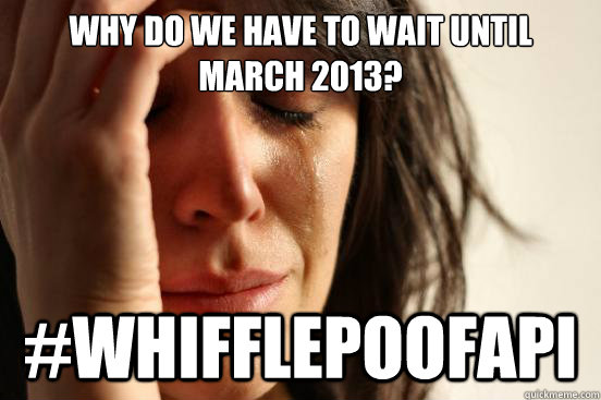 Why do we have to wait until March 2013? #whifflepoofapi - Why do we have to wait until March 2013? #whifflepoofapi  First World Problems