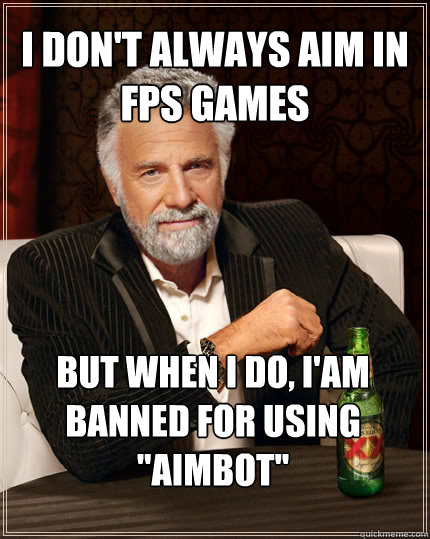 I don't always aim in FPS games But when I do, I'am banned for using 