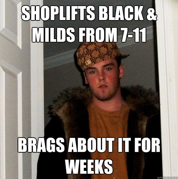 shoplifts black & milds from 7-11 brags about it for weeks  Scumbag Steve