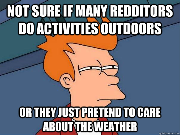 Not sure if many redditors do activities outdoors Or they just pretend to care about the weather - Not sure if many redditors do activities outdoors Or they just pretend to care about the weather  Futurama Fry