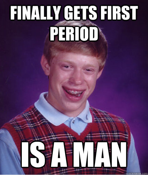 Finally gets first period Is a man   Bad Luck Brian