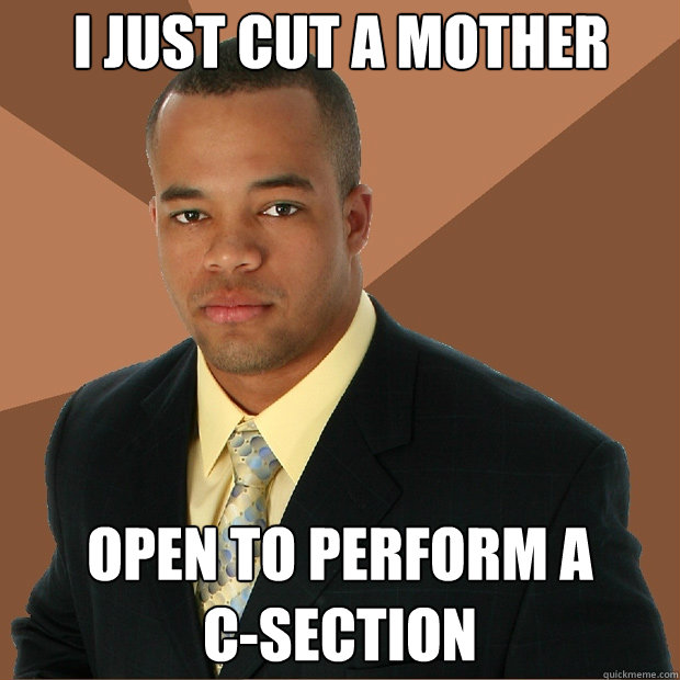 I just cut a mother open to perform a 
c-section  Successful Black Man