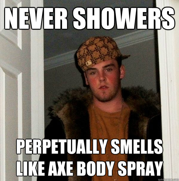 never showers perpetually smells like axe body spray - never showers perpetually smells like axe body spray  Scumbag Steve