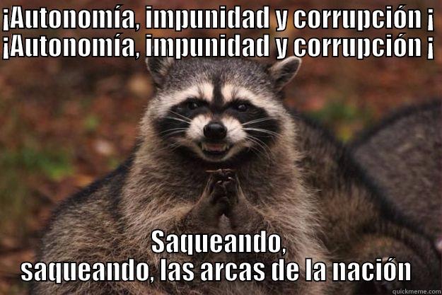 ¡AUTONOMÍA, IMPUNIDAD Y CORRUPCIÓN ¡ ¡AUTONOMÍA, IMPUNIDAD Y CORRUPCIÓN ¡  SAQUEANDO, SAQUEANDO, LAS ARCAS DE LA NACIÓN  Evil Plotting Raccoon