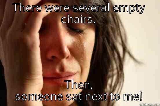 THERE WERE SEVERAL EMPTY CHAIRS. THEN, SOMEONE SAT NEXT TO ME! First World Problems