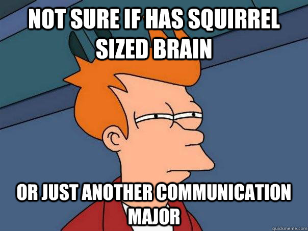 Not sure if has squirrel sized brain Or just another Communication major - Not sure if has squirrel sized brain Or just another Communication major  Futurama Fry