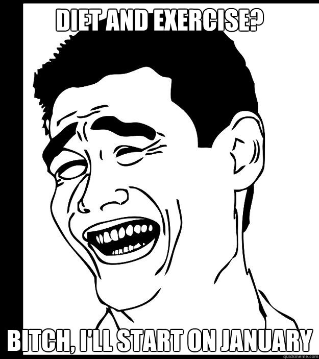 Diet and Exercise? bitch, I'll start on January  Yao Ming