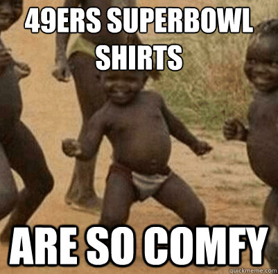 49ers superbowl shirts are so comfy  Third World Success Kid