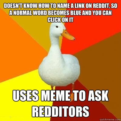 Doesn't know how to name a link on reddit, so a normal word becomes blue and you can click on it uses meme to ask redditors - Doesn't know how to name a link on reddit, so a normal word becomes blue and you can click on it uses meme to ask redditors  Tech Impaired Duck