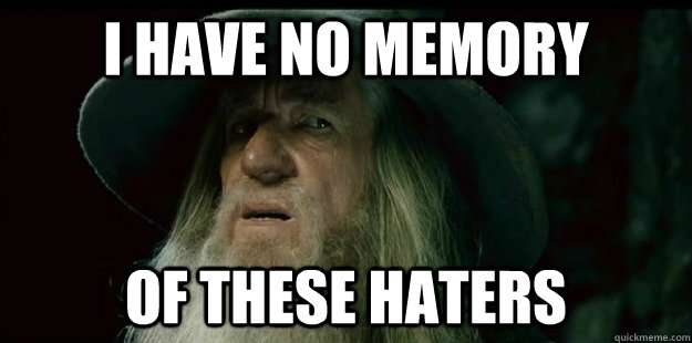 i have no memory of these haters  I have no memory Gandalf