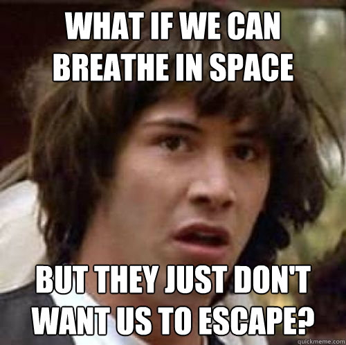 What if we can breathe in space But they just don't want us to escape?  conspiracy keanu