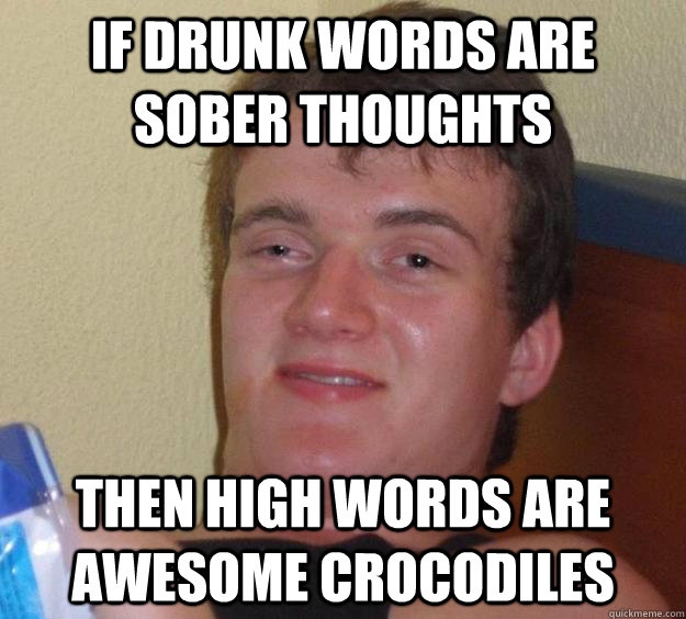 if drunk words are sober thoughts then high words are awesome crocodiles - if drunk words are sober thoughts then high words are awesome crocodiles  10 Guy