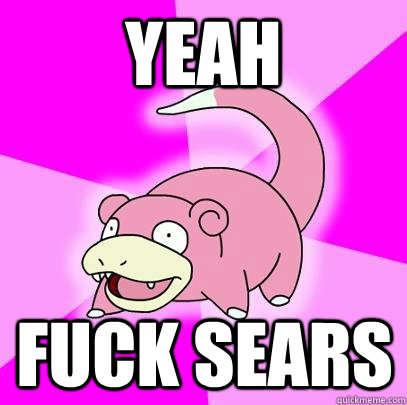 YEAH FUCK SEARS  Slowpoke