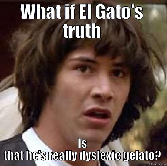 WHAT IF EL GATO'S TRUTH IS THAT HE'S REALLY DYSLEXIC GELATO? conspiracy keanu