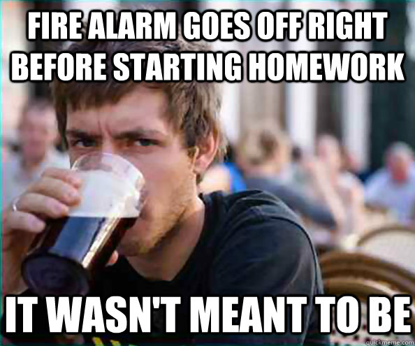 fire alarm goes off right before starting homework it wasn't meant to be - fire alarm goes off right before starting homework it wasn't meant to be  Lazy College Senior