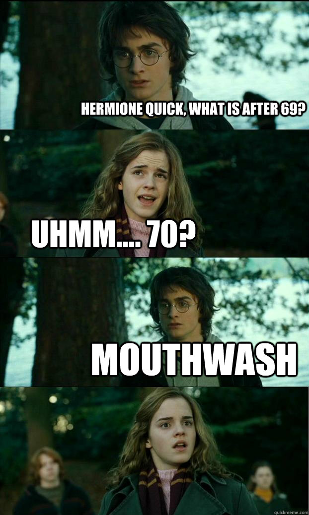 HERMIONE QUICK, WHAT IS AFTER 69? uhmm.... 70? MOUTHWASH - HERMIONE QUICK, WHAT IS AFTER 69? uhmm.... 70? MOUTHWASH  Horny Harry