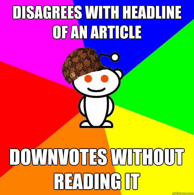 disagrees with headline of an article downvotes without reading it - disagrees with headline of an article downvotes without reading it  Scumbag Redditor