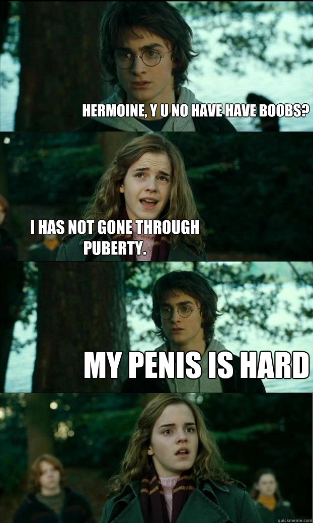 hermoine, y u no have have boobs? i has not gone through puberty. my penis is hard - hermoine, y u no have have boobs? i has not gone through puberty. my penis is hard  Horny Harry