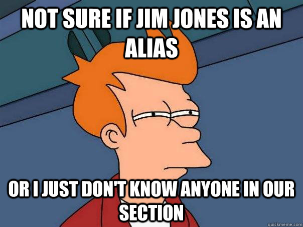 Not Sure if Jim jones is an alias Or I just don't know anyone in our section  Futurama Fry