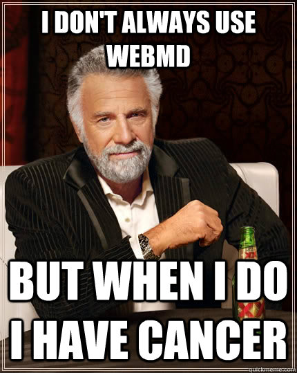 I don't always use webmd but when I do I have cancer  The Most Interesting Man In The World