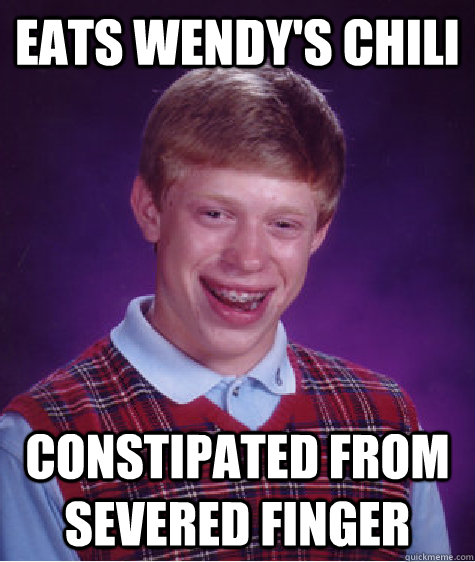 Eats Wendy's chili constipated from severed finger  Bad Luck Brian